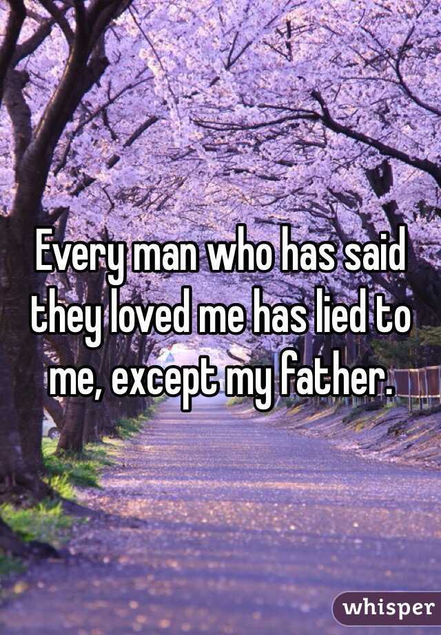 Every man who has said they loved me has lied to me, except my father. 