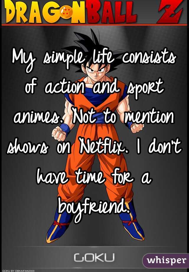 My simple life consists of action and sport animes. Not to mention shows on Netflix. I don't have time for a boyfriend.