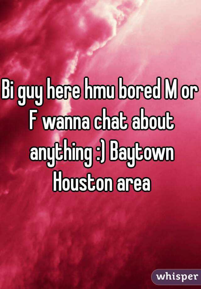 Bi guy here hmu bored M or F wanna chat about anything :) Baytown Houston area