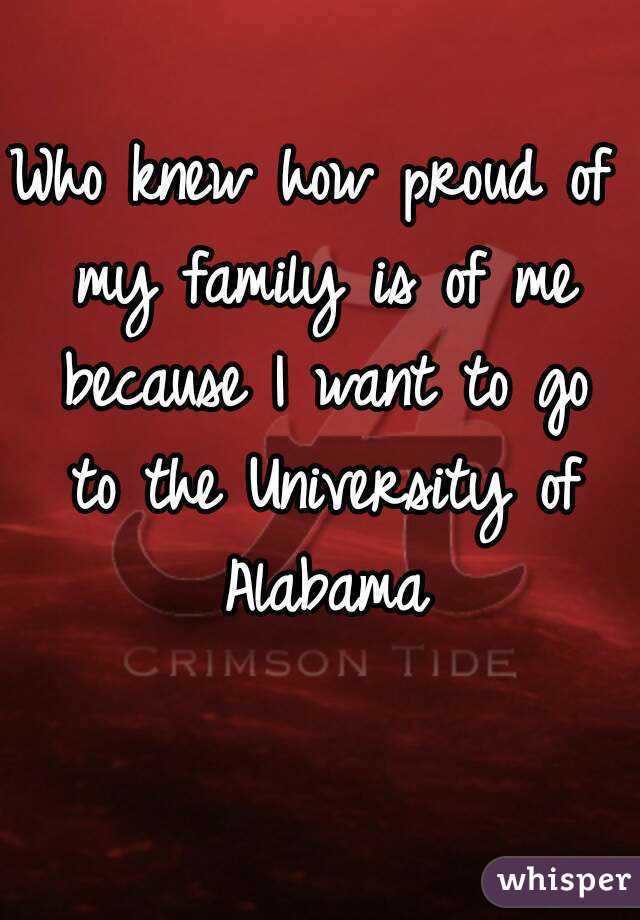 Who knew how proud of my family is of me because I want to go to the University of Alabama