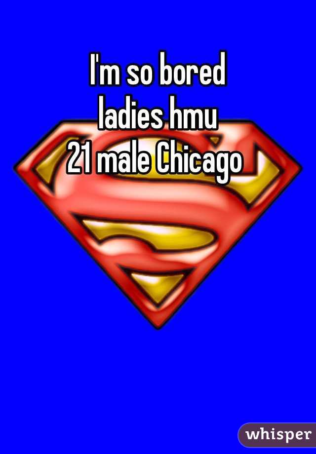 I'm so bored
ladies hmu 
21 male Chicago 