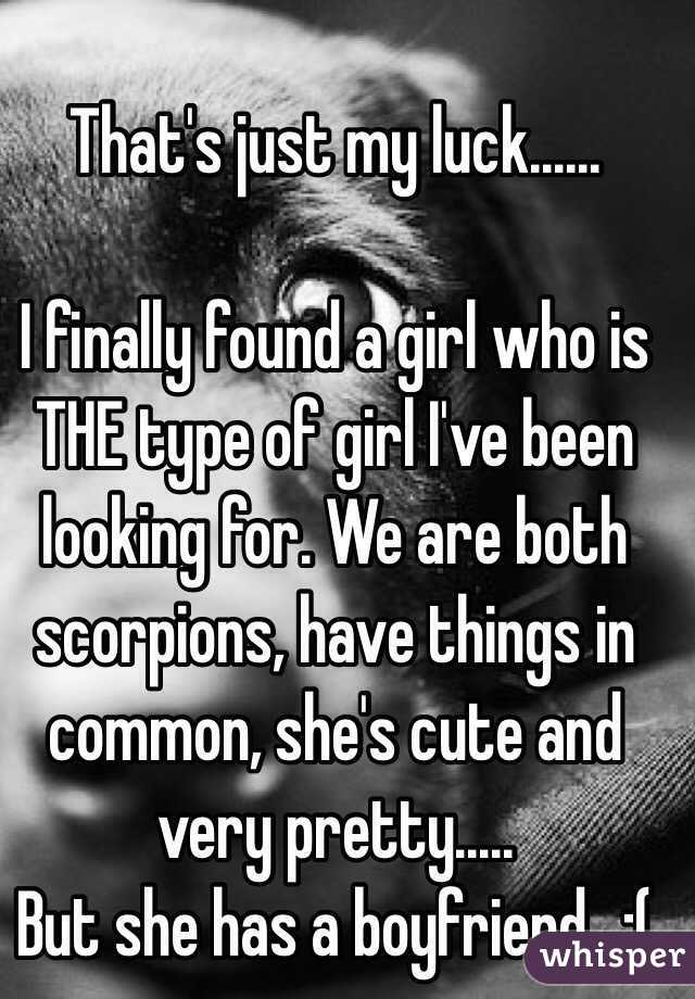 That's just my luck......

I finally found a girl who is THE type of girl I've been looking for. We are both scorpions, have things in common, she's cute and very pretty.....
But she has a boyfriend...:(