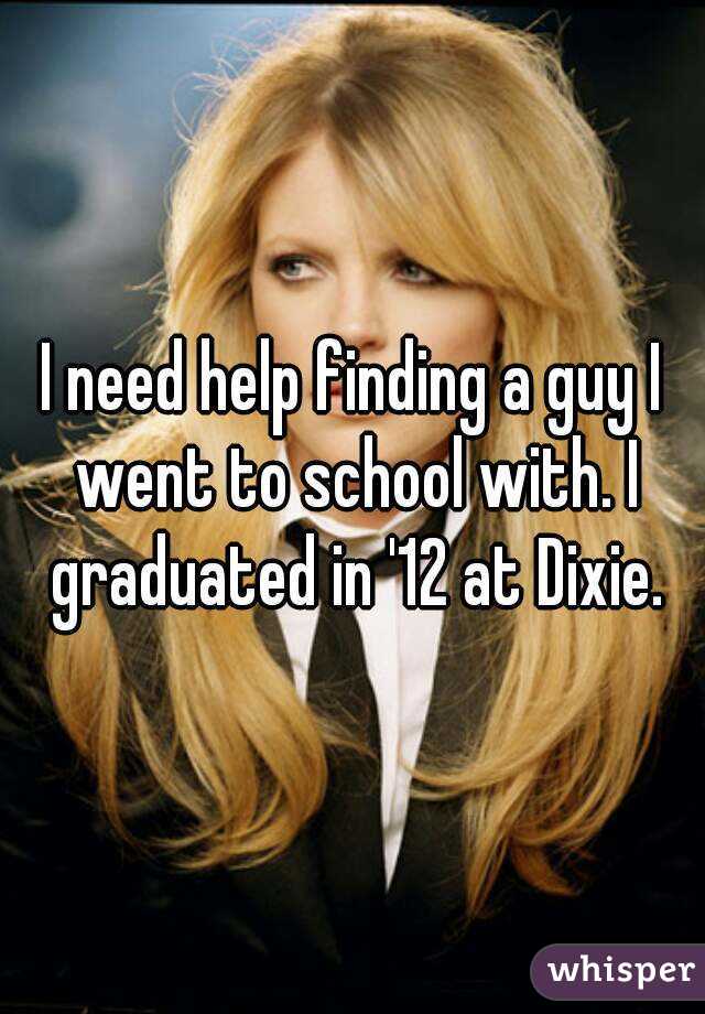 I need help finding a guy I went to school with. I graduated in '12 at Dixie.