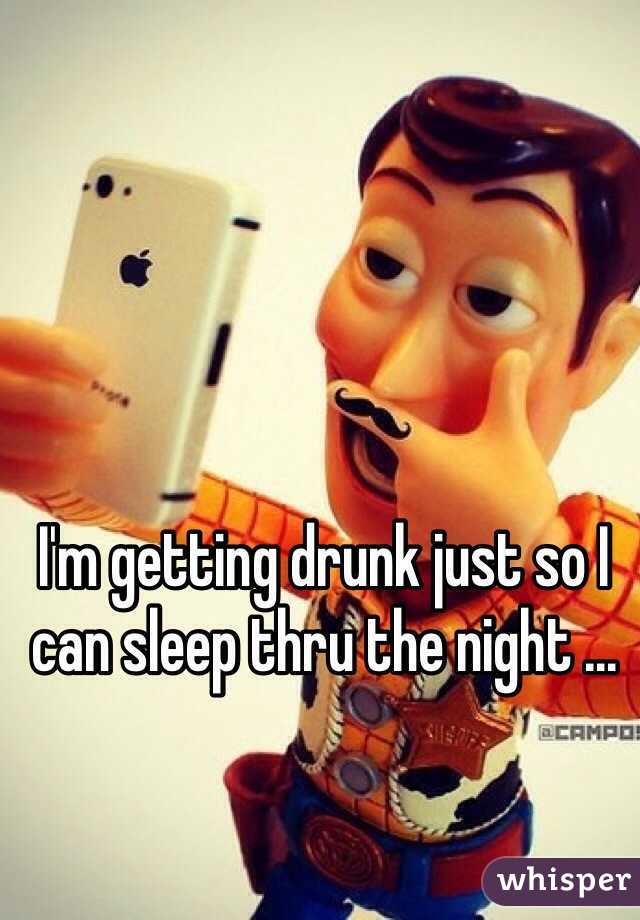 I'm getting drunk just so I can sleep thru the night ...