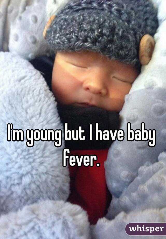 I'm young but I have baby fever. 