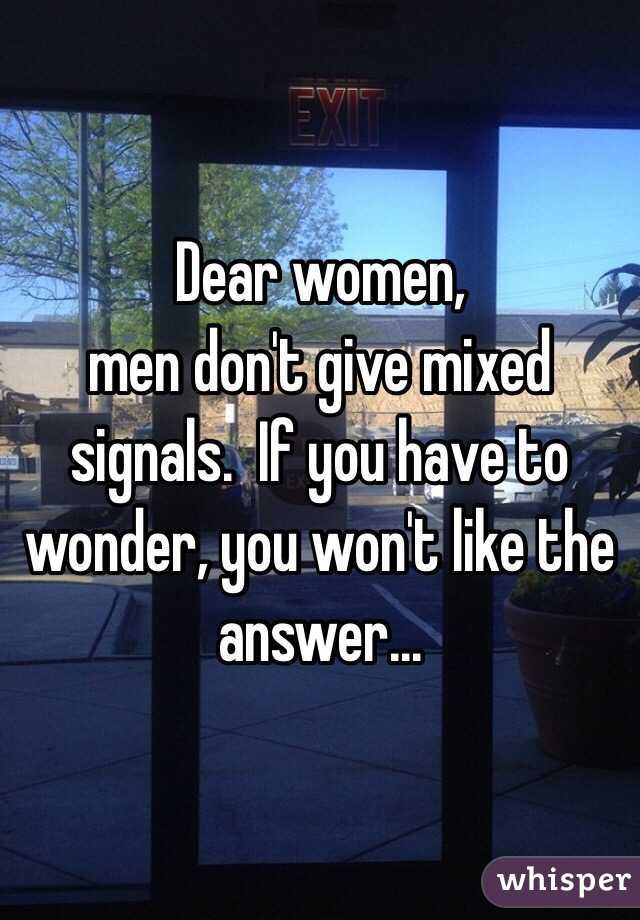 Dear women,
men don't give mixed signals.  If you have to wonder, you won't like the answer...