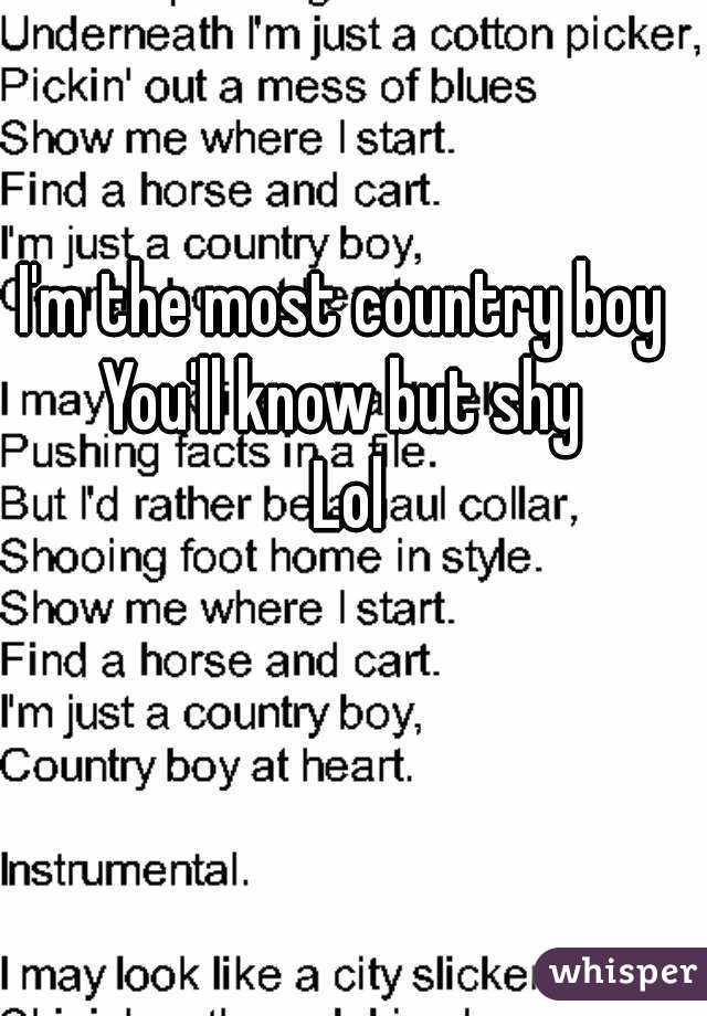 I'm the most country boy 
You'll know but shy 
Lol