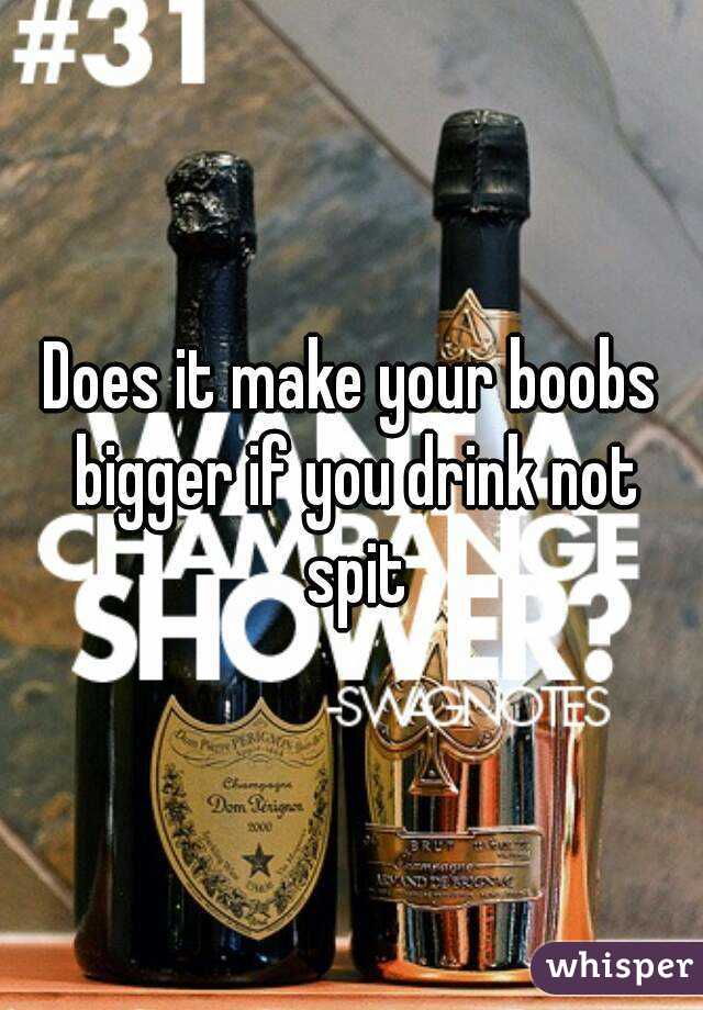 Does it make your boobs bigger if you drink not spit