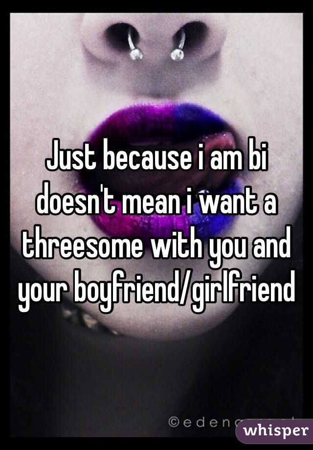 Just because i am bi doesn't mean i want a threesome with you and your boyfriend/girlfriend  