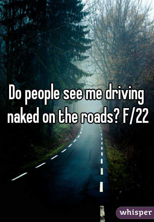 Do people see me driving naked on the roads? F/22