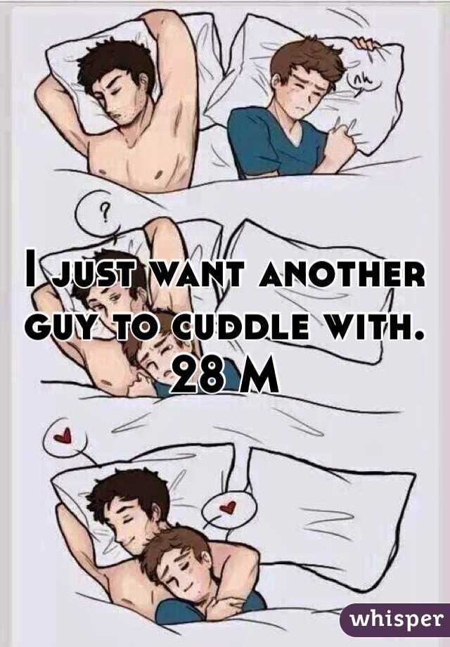 I just want another guy to cuddle with. 28 M