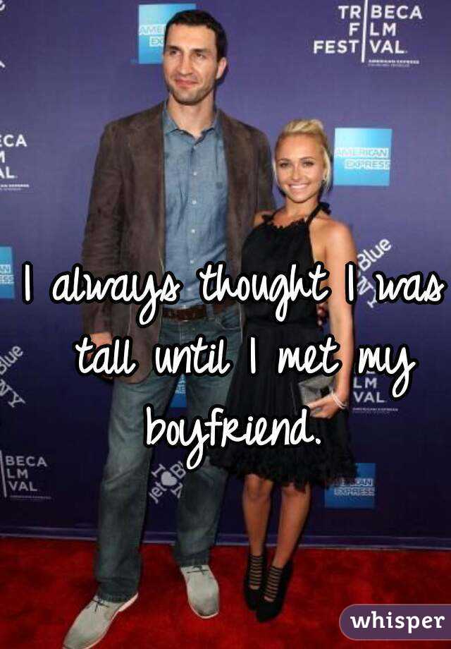 I always thought I was tall until I met my boyfriend. 