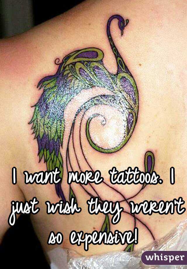 I want more tattoos. I just wish they weren't so expensive! 