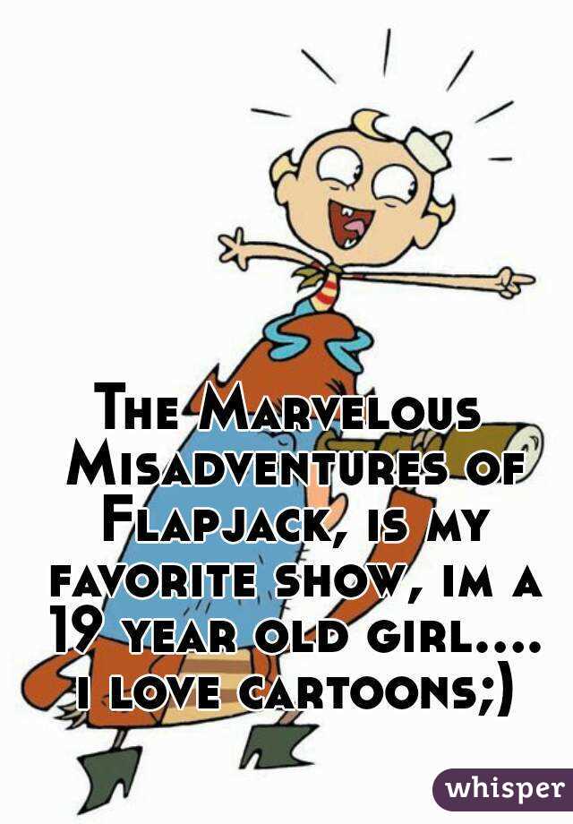 The Marvelous Misadventures of Flapjack, is my favorite show, im a 19 year old girl.... i love cartoons;)