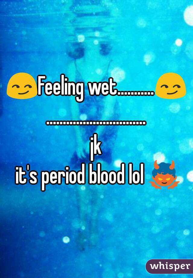 😏Feeling wet...........😏
..............................
jk
 it's period blood lol 👿