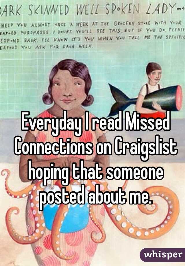 Everyday I read Missed Connections on Craigslist hoping that someone posted about me. 