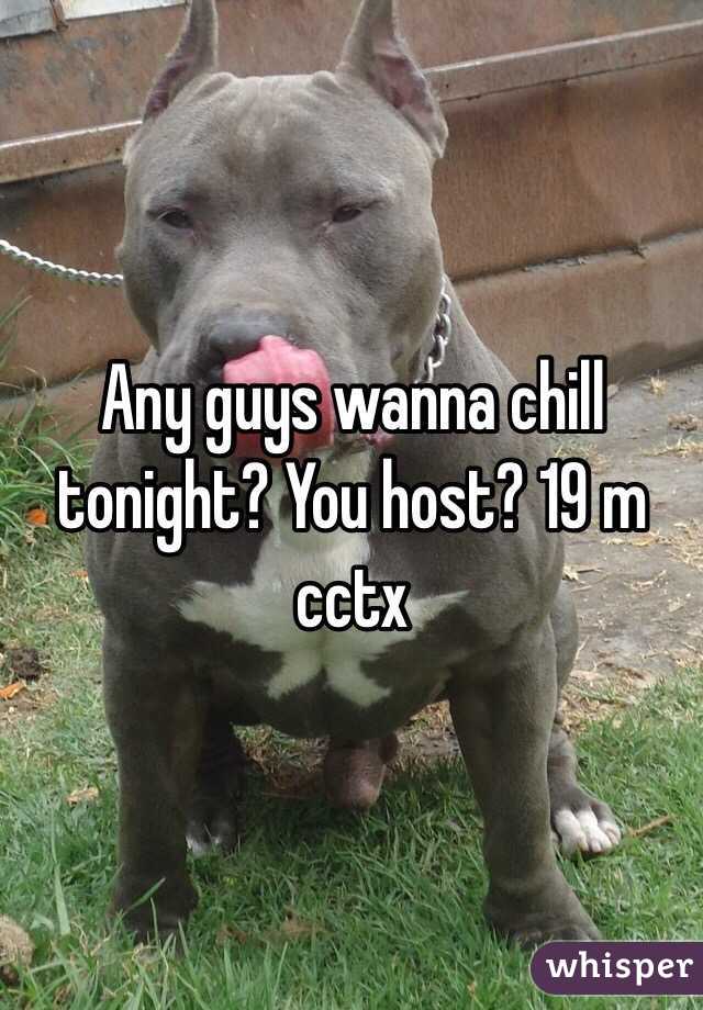 Any guys wanna chill tonight? You host? 19 m cctx