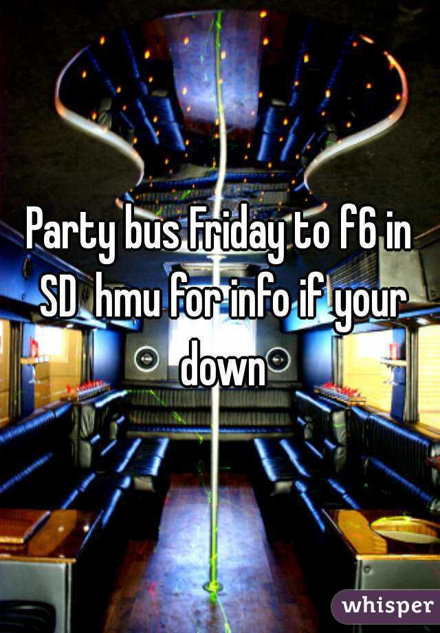 Party bus Friday to f6 in SD  hmu for info if your down