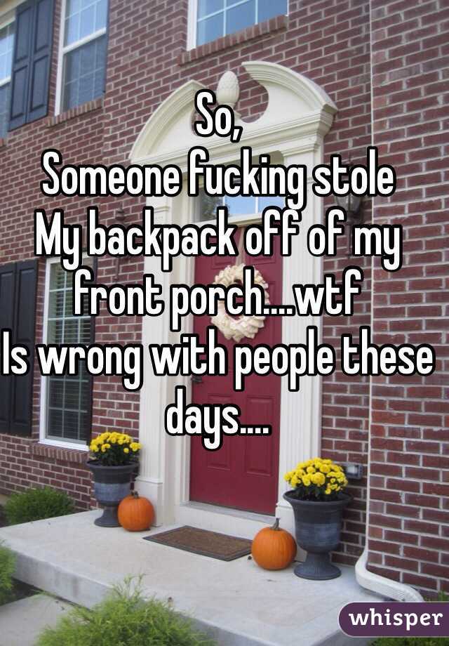 So,
Someone fucking stole
My backpack off of my front porch....wtf
Is wrong with people these days....