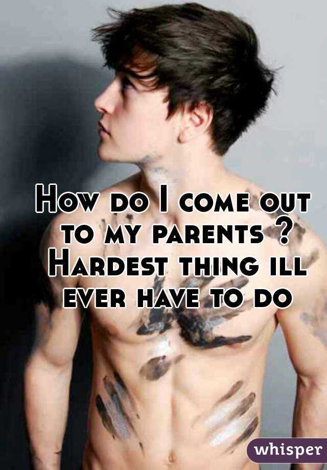 How do I come out to my parents ? Hardest thing ill ever have to do