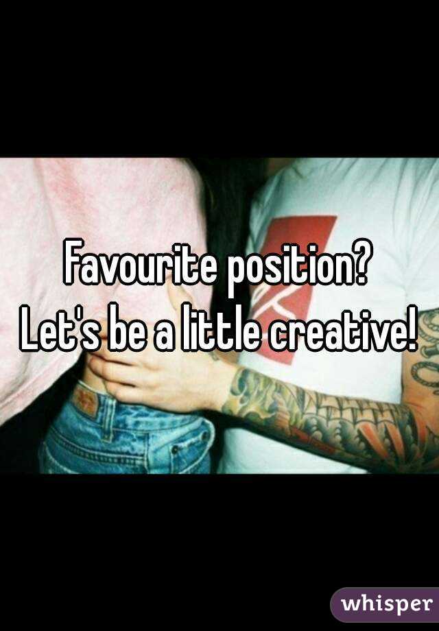 Favourite position?
Let's be a little creative!