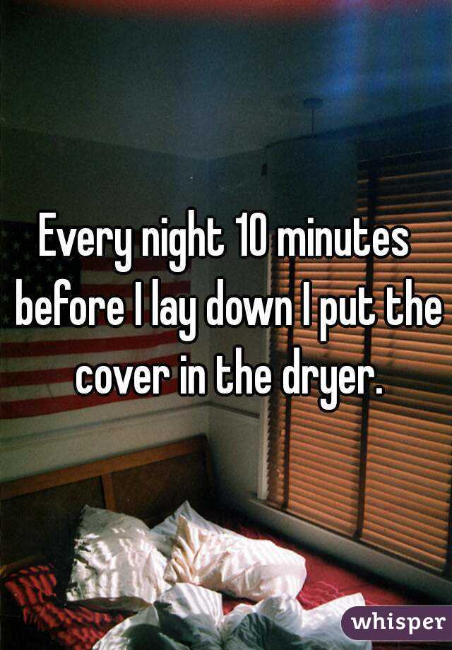 Every night 10 minutes before I lay down I put the cover in the dryer.