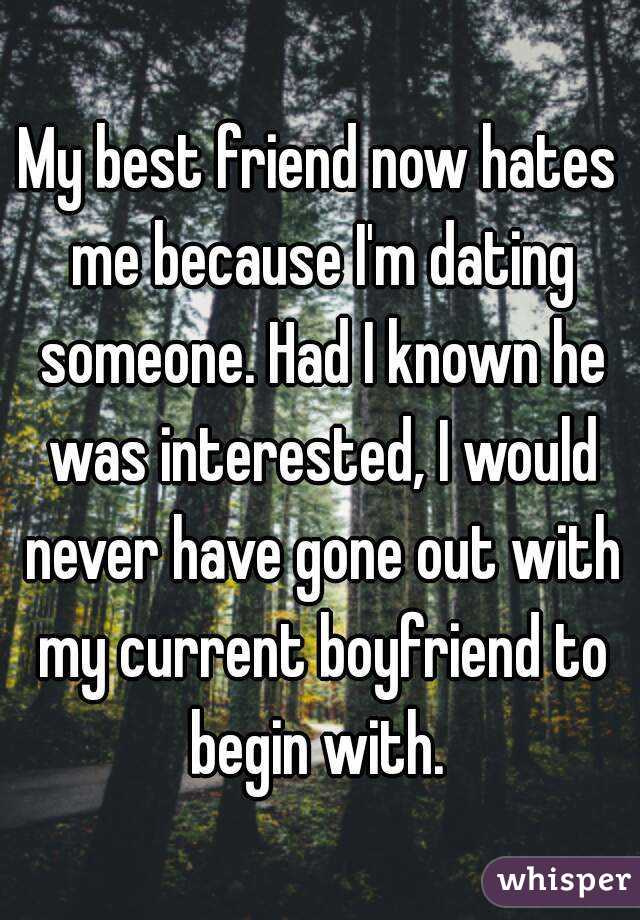 My best friend now hates me because I'm dating someone. Had I known he was interested, I would never have gone out with my current boyfriend to begin with. 