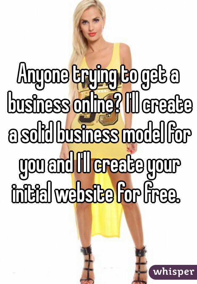 Anyone trying to get a business online? I'll create a solid business model for you and I'll create your initial website for free.  