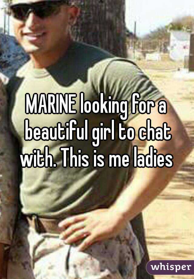 MARINE looking for a beautiful girl to chat with. This is me ladies 