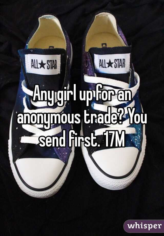 Any girl up for an anonymous trade? You send first. 17M