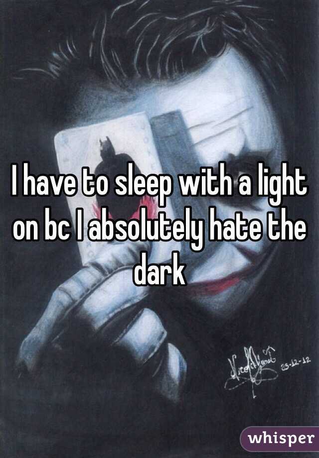 I have to sleep with a light on bc I absolutely hate the dark 