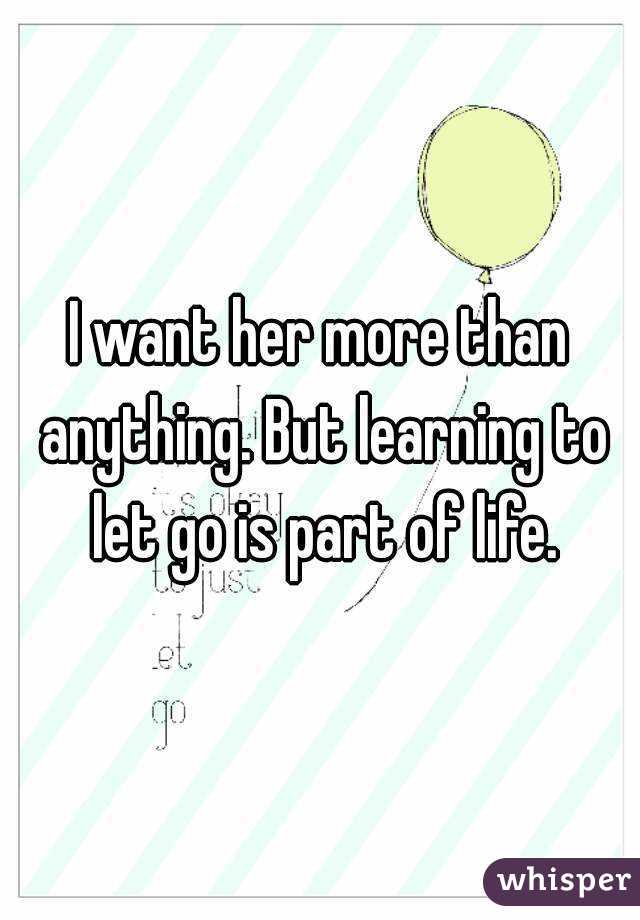 I want her more than anything. But learning to let go is part of life.