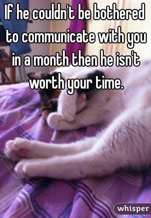 If he couldn't be bothered to communicate with you in a month then he isn't worth your time.