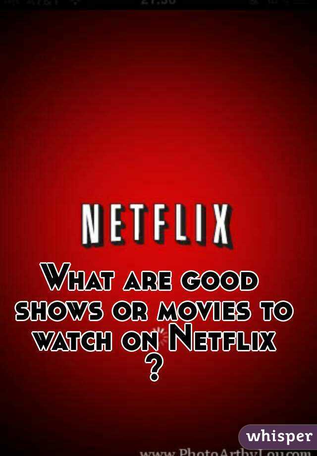 What are good shows or movies to watch on Netflix ?