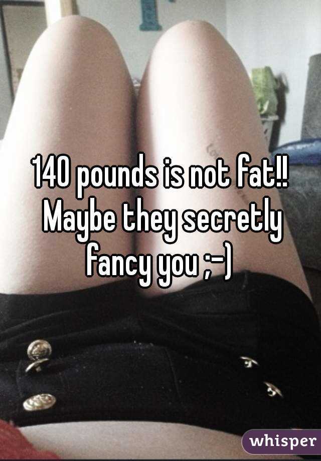 140 pounds is not fat!! Maybe they secretly fancy you ;-) 