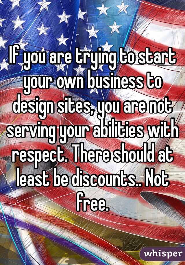 If you are trying to start your own business to design sites, you are not serving your abilities with respect. There should at least be discounts.. Not free.