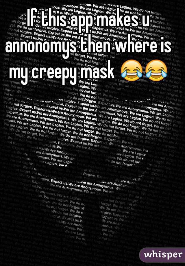 If this app makes u annonomys then where is my creepy mask 😂😂