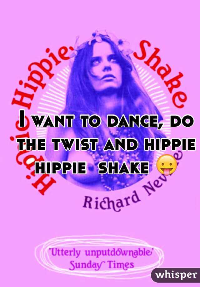I want to dance, do the twist and hippie hippie  shake 😛