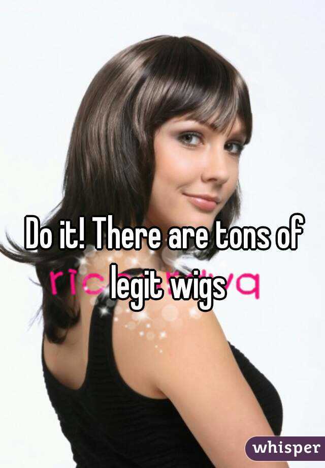Do it! There are tons of legit wigs