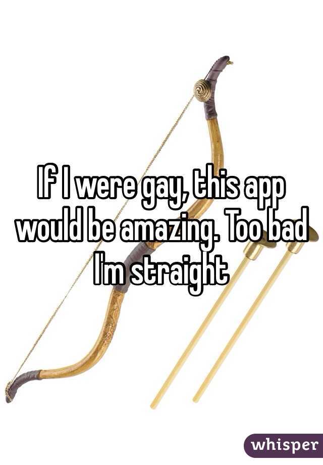If I were gay, this app would be amazing. Too bad I'm straight
