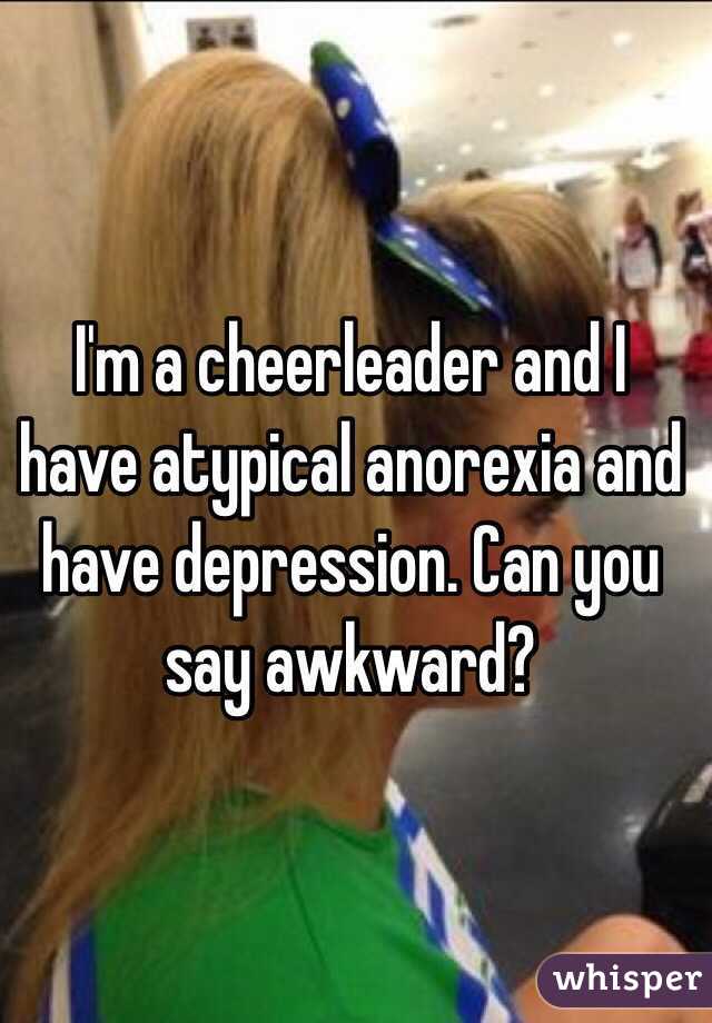 I'm a cheerleader and I have atypical anorexia and have depression. Can you say awkward?