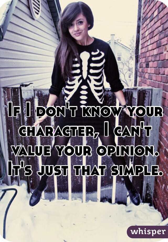 If I don't know your character, I can't value your opinion. It's just that simple. 
