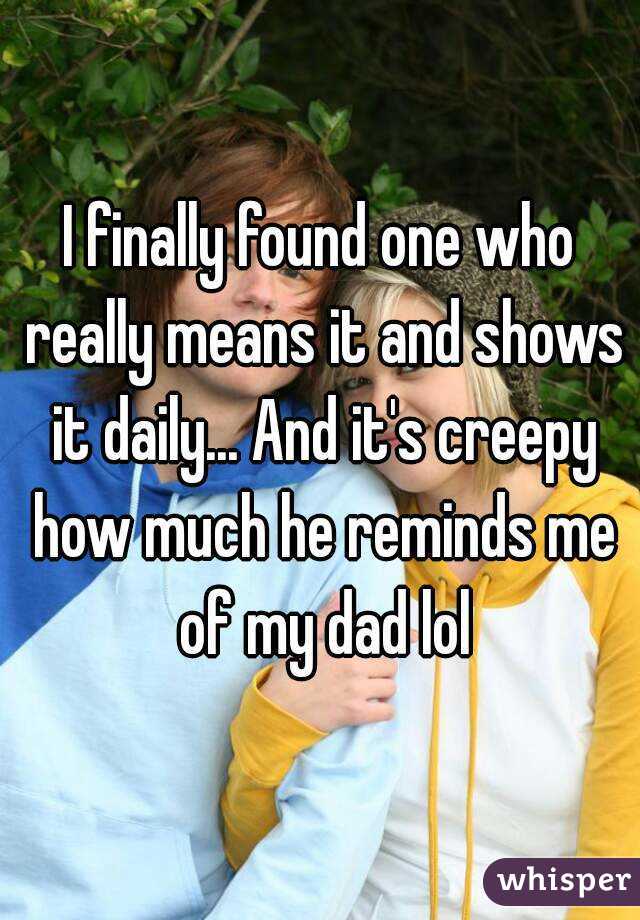 I finally found one who really means it and shows it daily... And it's creepy how much he reminds me of my dad lol