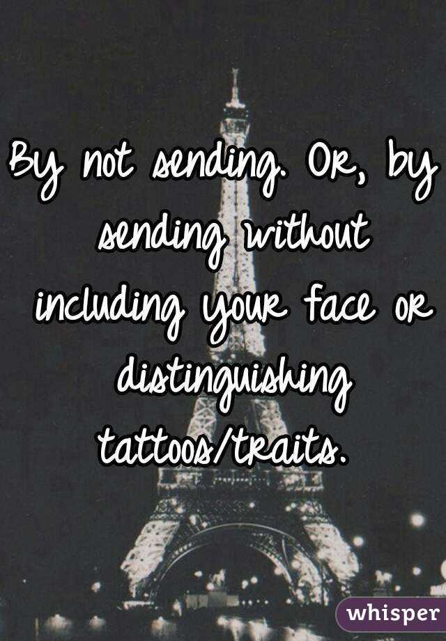 By not sending. Or, by sending without including your face or distinguishing tattoos/traits. 