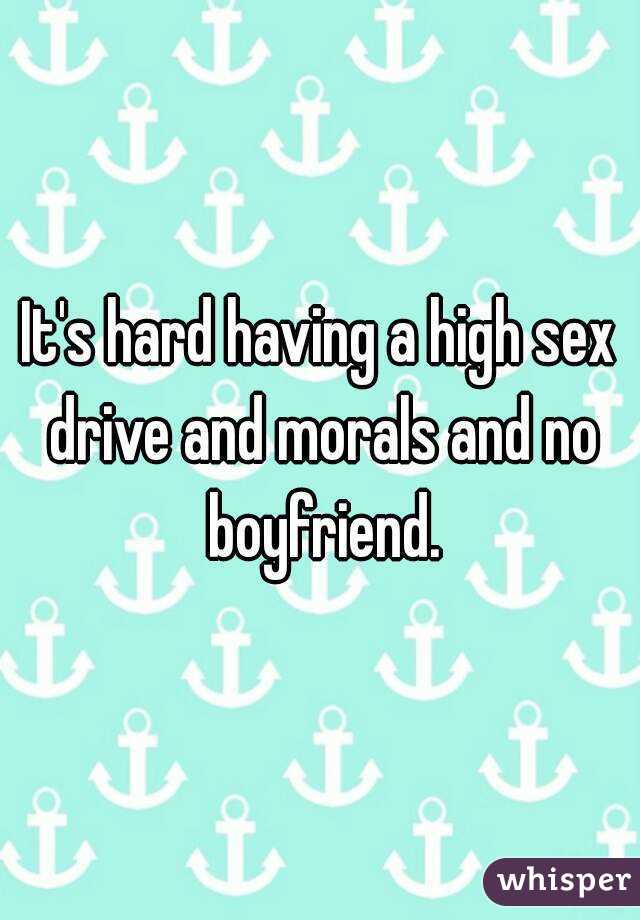 It's hard having a high sex drive and morals and no boyfriend.