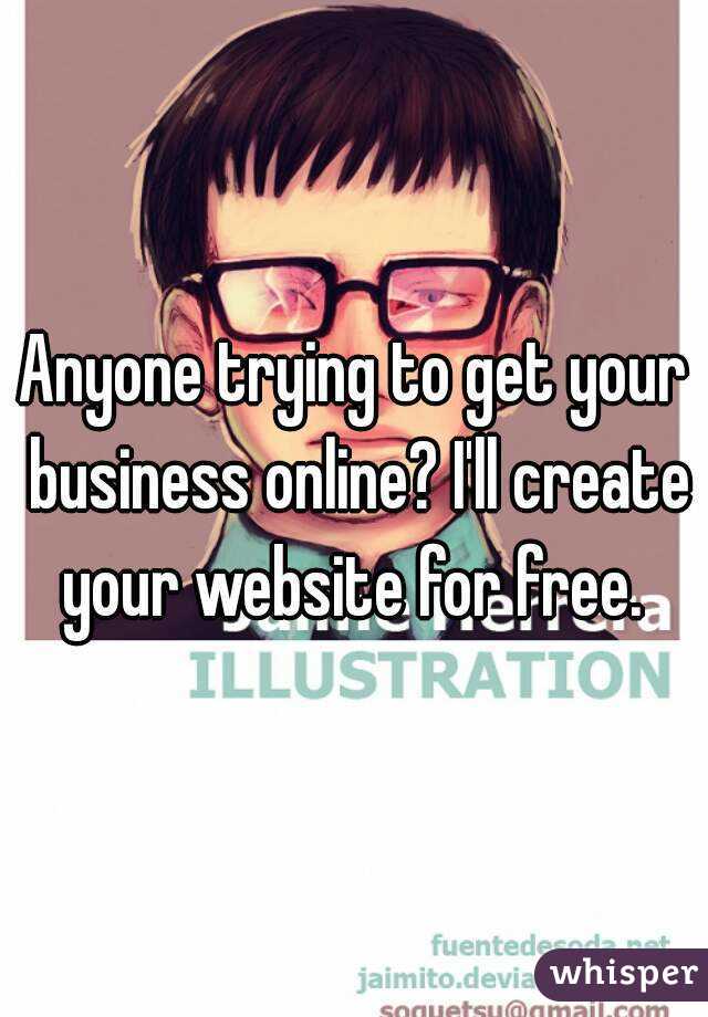 Anyone trying to get your business online? I'll create your website for free. 