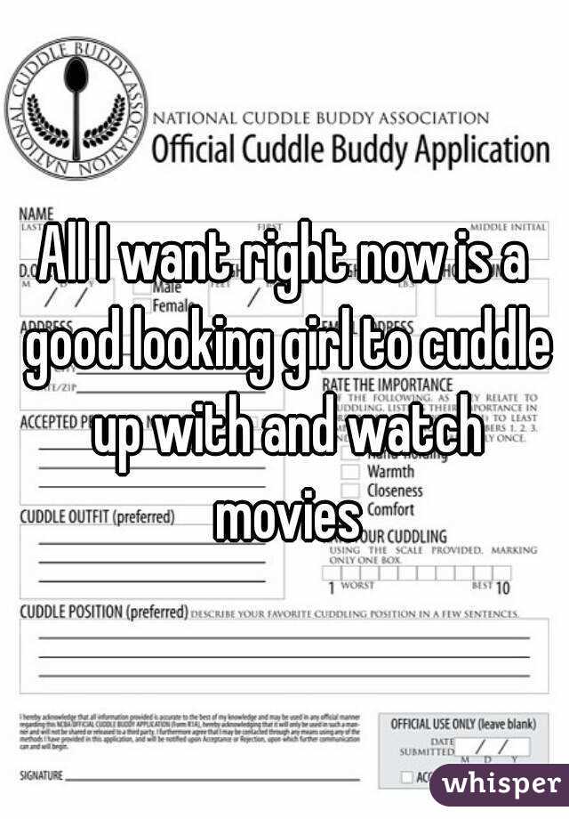 All I want right now is a good looking girl to cuddle up with and watch movies