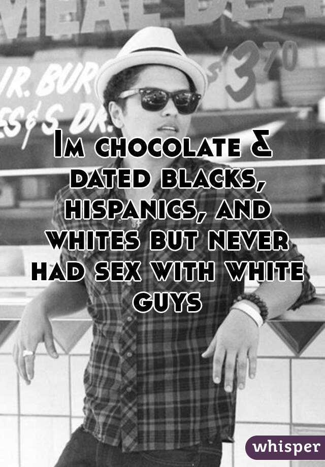 Im chocolate & dated blacks, hispanics, and whites but never had sex with white guys