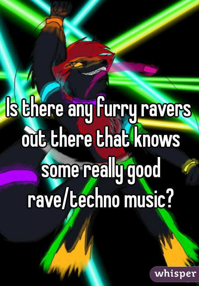 Is there any furry ravers out there that knows some really good rave/techno music?