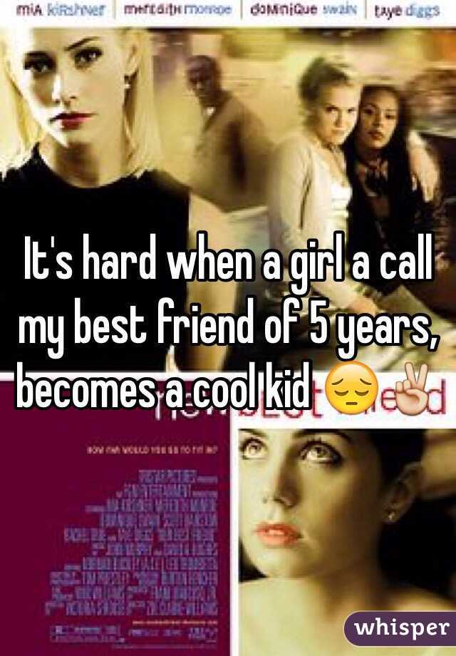 It's hard when a girl a call my best friend of 5 years, becomes a cool kid 😔✌️